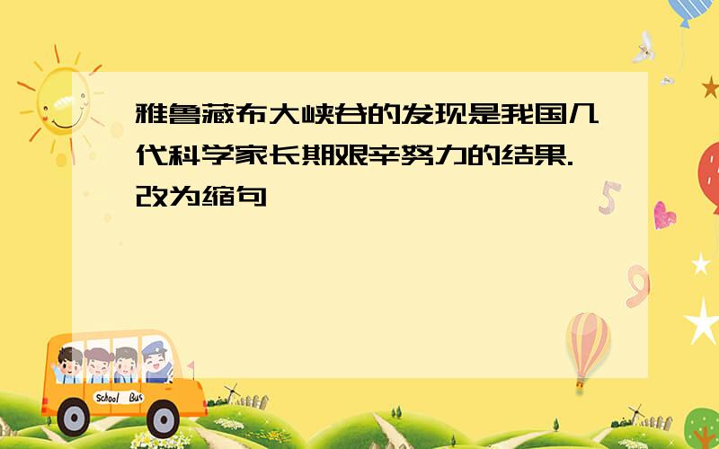 雅鲁藏布大峡谷的发现是我国几代科学家长期艰辛努力的结果.改为缩句