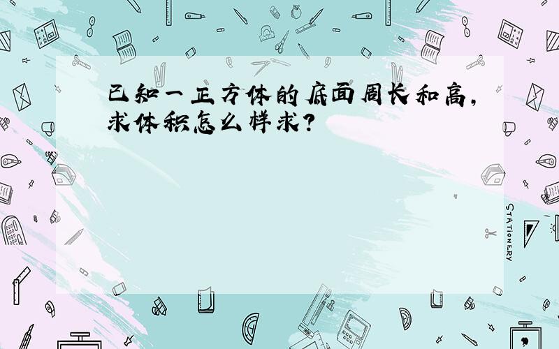 已知一正方体的底面周长和高,求体积怎么样求?