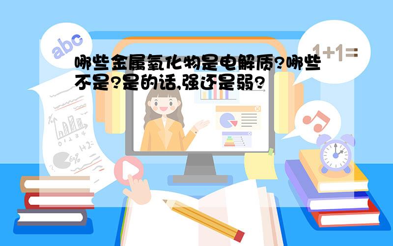 哪些金属氧化物是电解质?哪些不是?是的话,强还是弱?