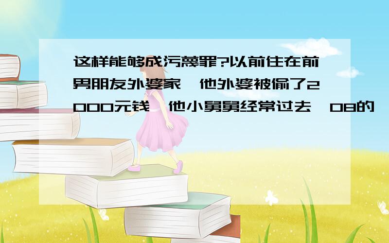 这样能够成污蔑罪?以前住在前男朋友外婆家,他外婆被偷了2000元钱,他小舅舅经常过去,08的一天外婆少了钱,那男的就拨了