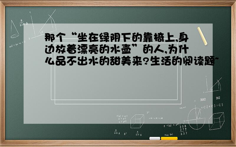 那个“坐在绿阴下的靠椅上,身边放着漂亮的水壶”的人,为什么品不出水的甜美来?生活的阅读题~