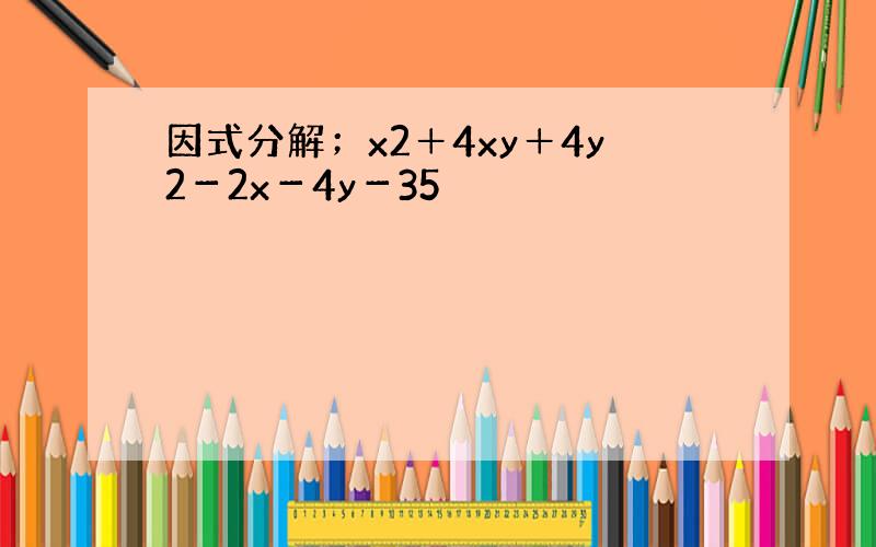 因式分解；x2＋4xy＋4y2－2x－4y－35