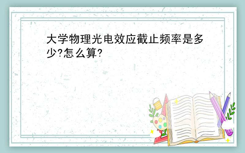 大学物理光电效应截止频率是多少?怎么算?