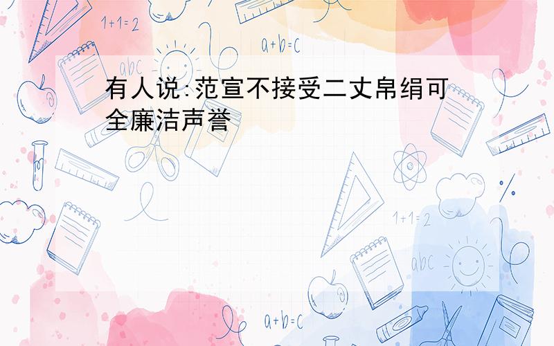 有人说:范宣不接受二丈帛绢可全廉洁声誉