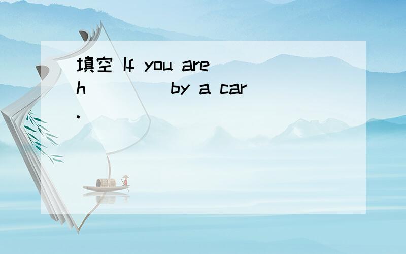 填空 If you are h____ by a car.