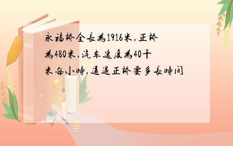 永福桥全长为1916米,正桥为480米,汽车速度为40千米每小时,通过正桥要多长时间