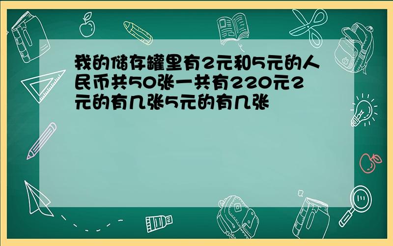 我的储存罐里有2元和5元的人民币共50张一共有220元2元的有几张5元的有几张