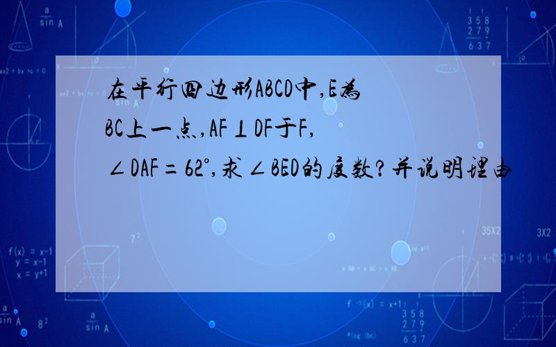 在平行四边形ABCD中,E为BC上一点,AF⊥DF于F,∠DAF=62°,求∠BED的度数?并说明理由