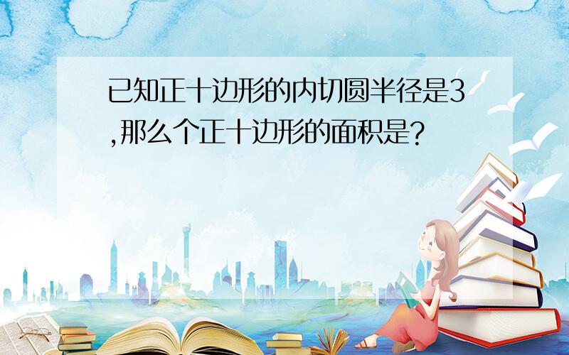 已知正十边形的内切圆半径是3,那么个正十边形的面积是?