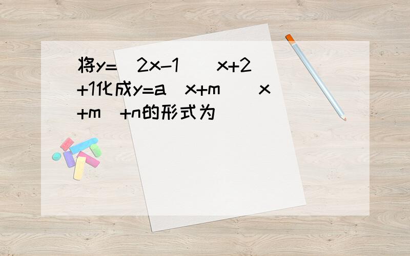 将y=(2x-1)(x+2)+1化成y=a(x+m)(x+m)+n的形式为