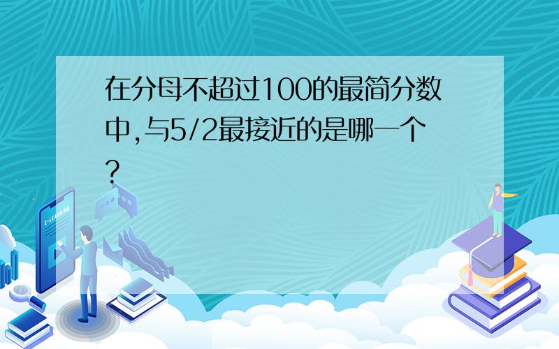 在分母不超过100的最简分数中,与5/2最接近的是哪一个?