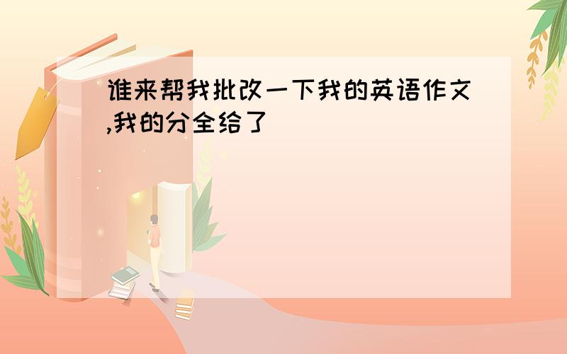 谁来帮我批改一下我的英语作文,我的分全给了