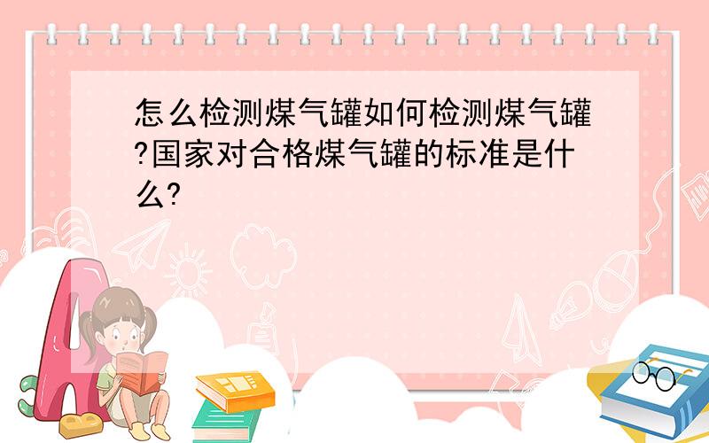 怎么检测煤气罐如何检测煤气罐?国家对合格煤气罐的标准是什么?