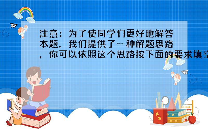 注意：为了使同学们更好地解答本题，我们提供了一种解题思路，你可以依照这个思路按下面的要求填空，完成本题的解答；也可以选用