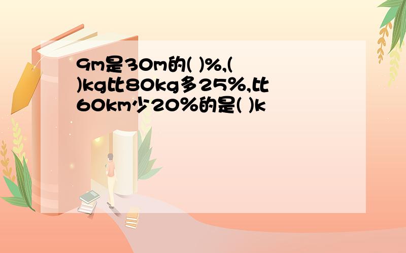 9m是30m的( )%,( )kg比80kg多25％,比60km少20％的是( )k