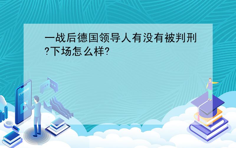 一战后德国领导人有没有被判刑?下场怎么样?