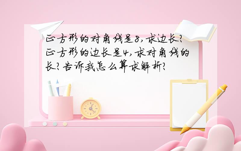 正方形的对角线是8,求边长?正方形的边长是4,求对角线的长?告诉我怎么算求解析?