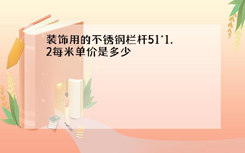 装饰用的不锈钢栏杆51*1.2每米单价是多少