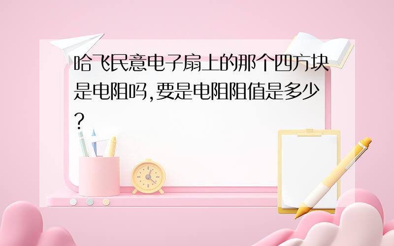 哈飞民意电子扇上的那个四方块是电阻吗,要是电阻阻值是多少?