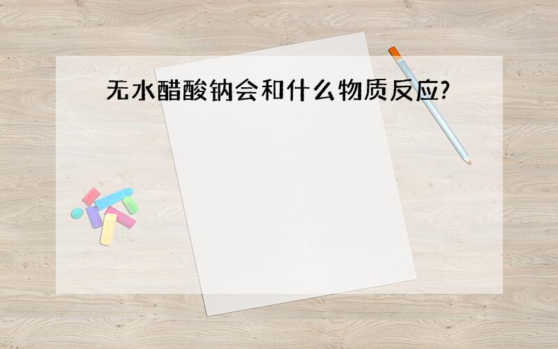 无水醋酸钠会和什么物质反应?