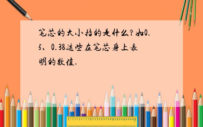 笔芯的大小指的是什么?如0.5、0.38这些在笔芯身上表明的数值.