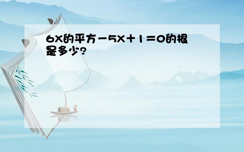 6X的平方－5X＋1＝0的根是多少?