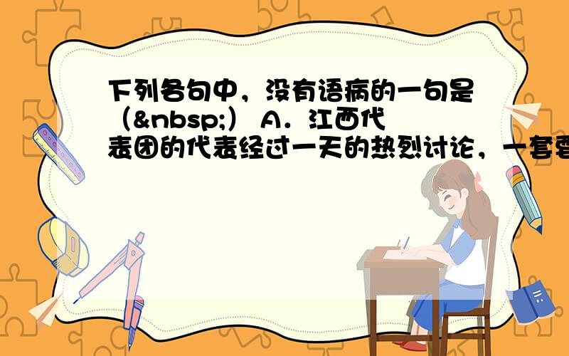 下列各句中，没有语病的一句是（ ） A．江西代表团的代表经过一天的热烈讨论，一套要坚持科学发展观，强化执政为民