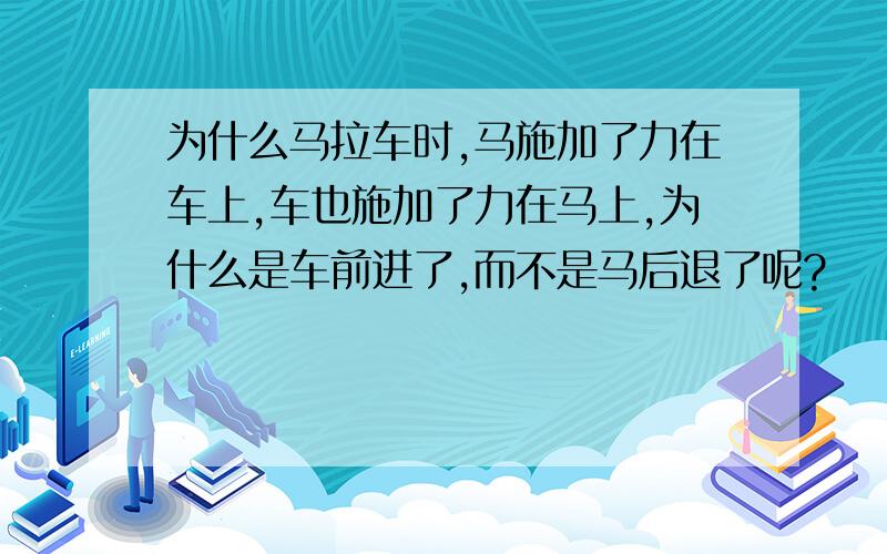 为什么马拉车时,马施加了力在车上,车也施加了力在马上,为什么是车前进了,而不是马后退了呢?