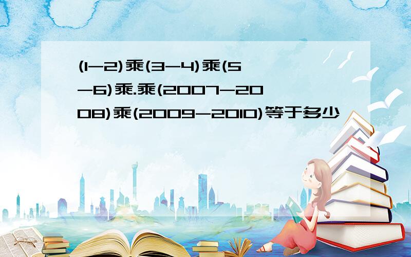 (1-2)乘(3-4)乘(5-6)乘.乘(2007-2008)乘(2009-2010)等于多少