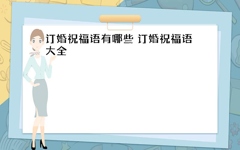 订婚祝福语有哪些 订婚祝福语大全