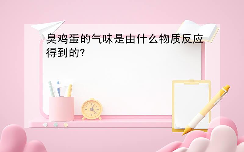 臭鸡蛋的气味是由什么物质反应得到的?