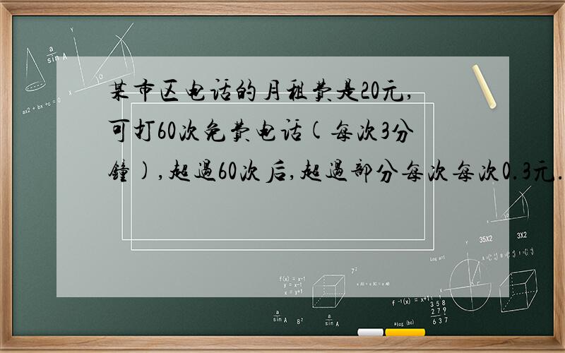 某市区电话的月租费是20元,可打60次免费电话(每次3分钟),超过60次后,超过部分每次每次0.3元.