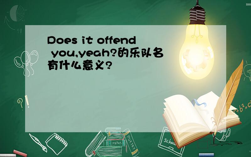 Does it offend you,yeah?的乐队名有什么意义?