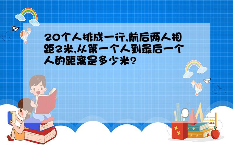 20个人排成一行,前后两人相距2米,从第一个人到最后一个人的距离是多少米?