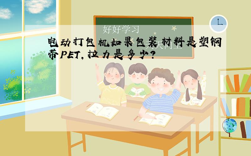 电动打包机如果包装材料是塑钢带PET,拉力是多少?