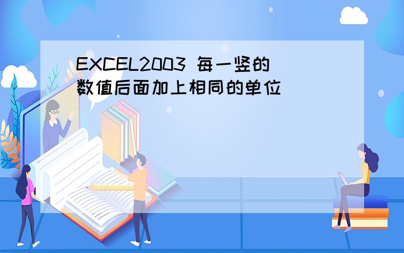 EXCEL2003 每一竖的数值后面加上相同的单位