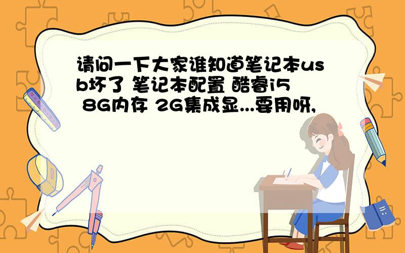 请问一下大家谁知道笔记本usb坏了 笔记本配置 酷睿i5 8G内存 2G集成显...要用呀,