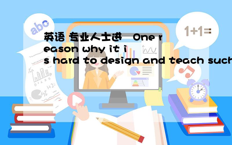 英语 专业人士进　One reason why it is hard to design and teach such