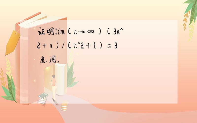 证明lim(n→∞)(3n^2+n)/(n^2+1)=3 急用,