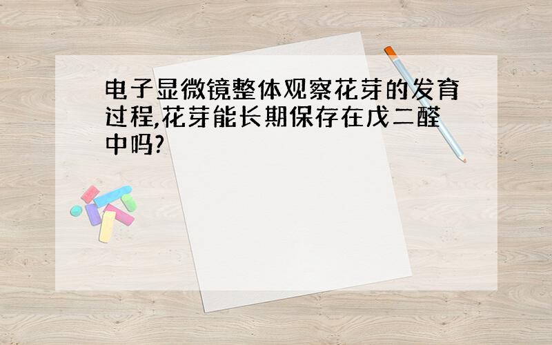 电子显微镜整体观察花芽的发育过程,花芽能长期保存在戊二醛中吗?