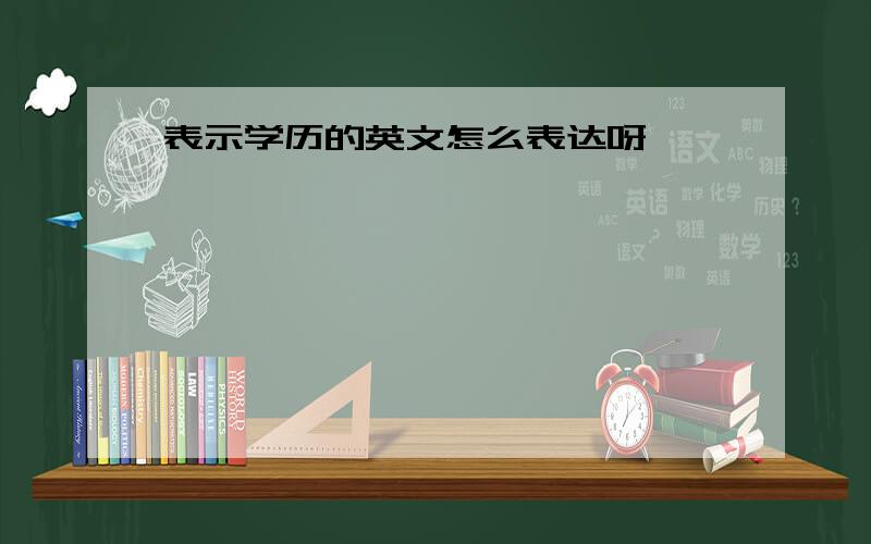 表示学历的英文怎么表达呀