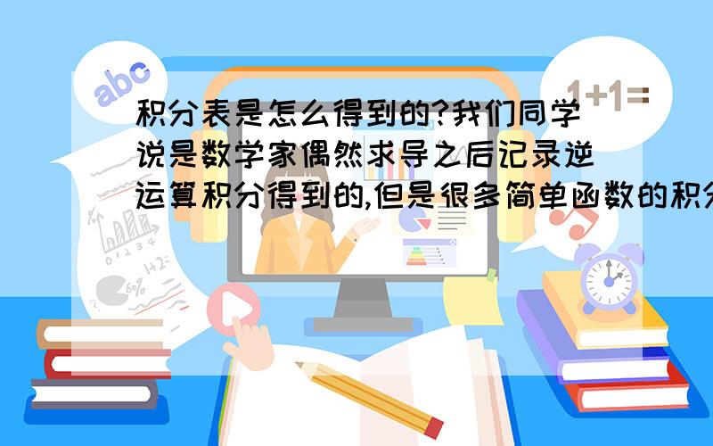 积分表是怎么得到的?我们同学说是数学家偶然求导之后记录逆运算积分得到的,但是很多简单函数的积分得到的原函数异常复杂,不像