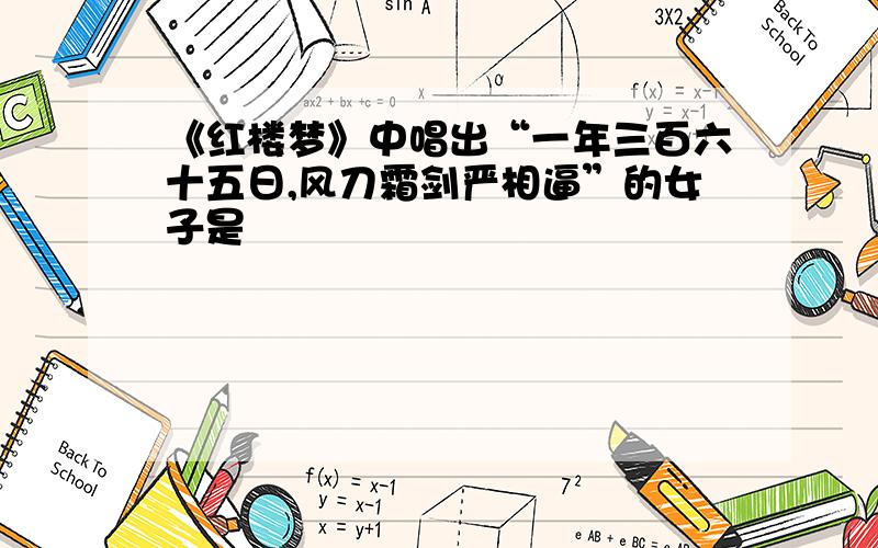 《红楼梦》中唱出“一年三百六十五日,风刀霜剑严相逼”的女子是