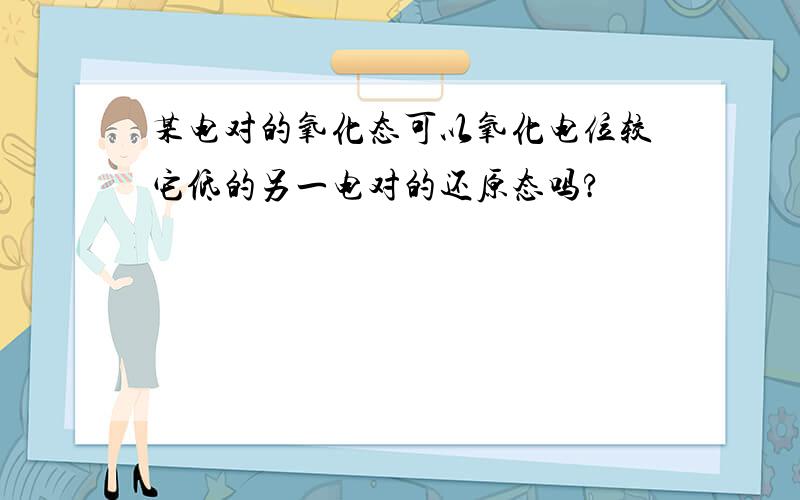 某电对的氧化态可以氧化电位较它低的另一电对的还原态吗?