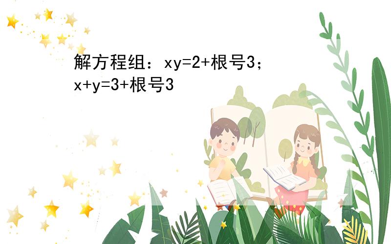 解方程组：xy=2+根号3；x+y=3+根号3