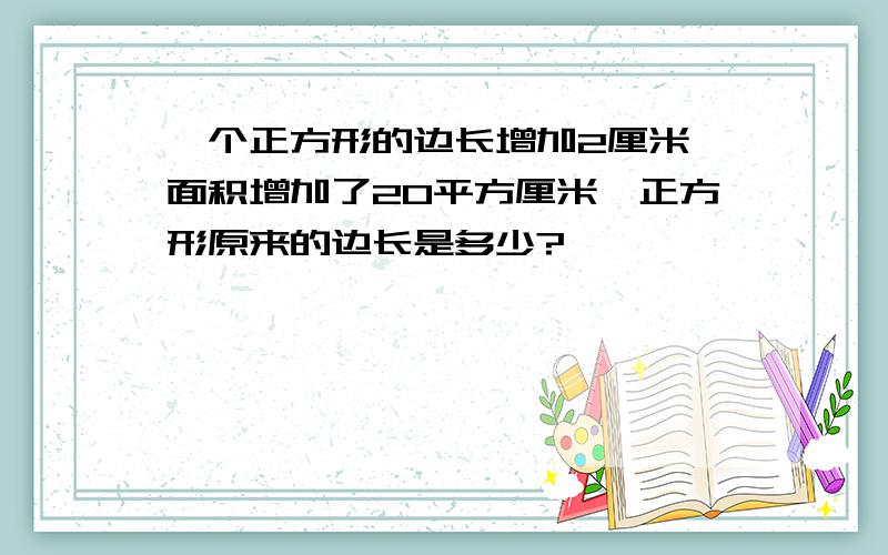 一个正方形的边长增加2厘米,面积增加了20平方厘米,正方形原来的边长是多少?