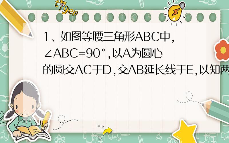 1、如图等腰三角形ABC中,∠ABC=90°,以A为圆心的圆交AC于D,交AB延长线于E,以知两个阴影部分的面积相等,求