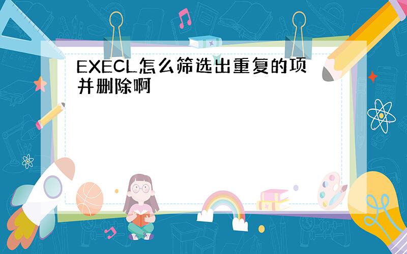 EXECL怎么筛选出重复的项并删除啊