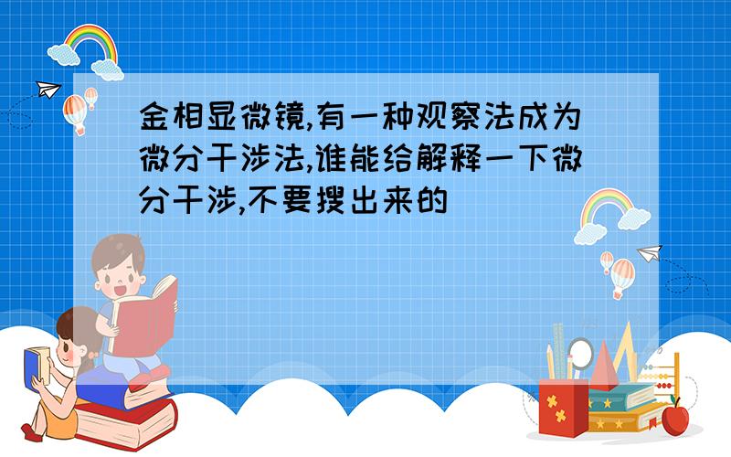 金相显微镜,有一种观察法成为微分干涉法,谁能给解释一下微分干涉,不要搜出来的