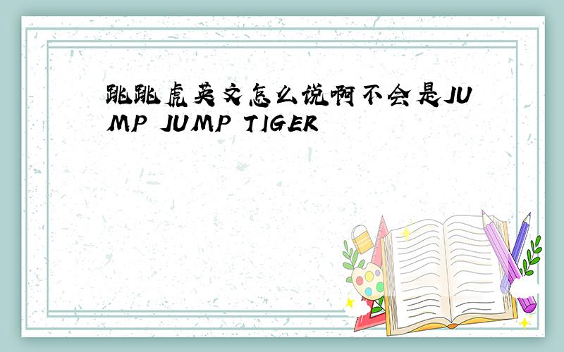 跳跳虎英文怎么说啊不会是JUMP JUMP TIGER